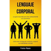 Lenguaje corporal: ¡Su guía resumida para leer exitosamente a las personas! (Cómo leer el lenguaje corporal y mejorar sus habilidades sociales)