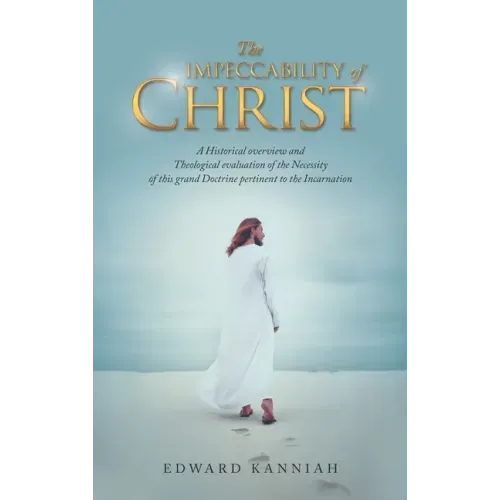 The Impeccability of Christ: A Historical Overview and Theological Evaluation of the Necessity of This Grand Doctrine Pertinent to the Incarnation