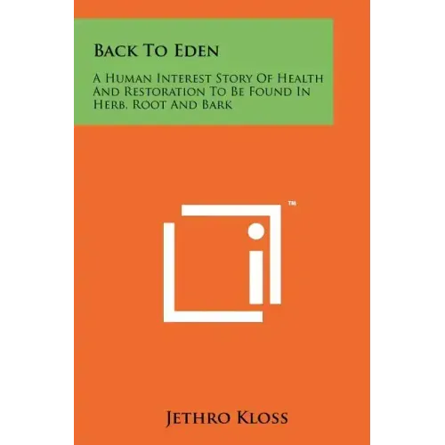 Back To Eden: A Human Interest Story Of Health And Restoration To Be Found In Herb, Root And Bark