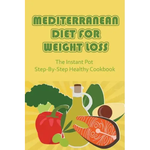 Mediterranean Diet For Weight Loss: The Instant Pot Step-By-Step Healthy Cookbook