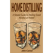 Home Distilling: A Simple Guide to Making Great Alcohol at Home