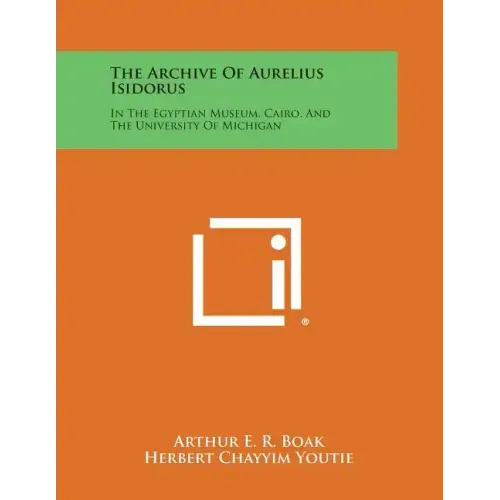 The Archive of Aurelius Isidorus: In the Egyptian Museum, Cairo, and the University of Michigan