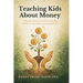 Teaching Kids About Money: A Parent's Guide to Financial Literacy, Smart Money Habits, and Responsibility
