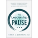 The Leadership Pause: Sharpen Your Attention, Deepen Your Presence, and Navigate the Future