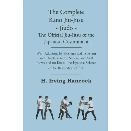 The Complete Kano Jiu-Jitsu - Jiudo - The Official Jiu-Jitsu of the Japanese Government: With Additions by Hoshino and Tsutsumi and Chapters on the Se