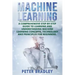 Machine Learning: A Comprehensive, Step-by-Step Guide to Learning and Understanding Machine Learning Concepts, Technology and Principles for Beginners