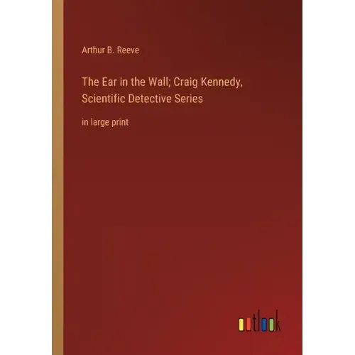 The Ear in the Wall; Craig Kennedy, Scientific Detective Series: in large print