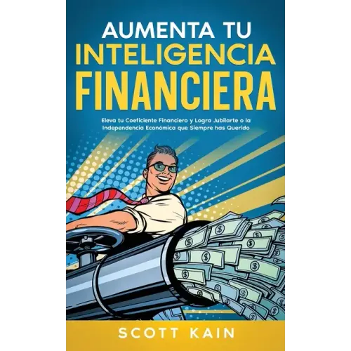 Aumenta tu Inteligencia Financiera: Eleva tu Coeficiente Financiero y Logra Jubilarte o la Independencia Económica que Siempre has Querido