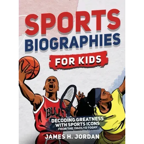 Sports Biographies for Kids: Decoding Greatness With The Greatest Players from the 1960s to Today (Biographies of Greatest Players of All Time)