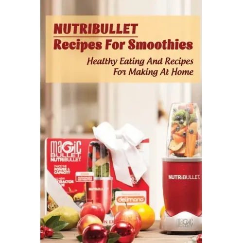 Nutribullet Recipes For Smoothies: Healthy Eating And Recipes For Making At Home: Homemade Weight Loss Shakes