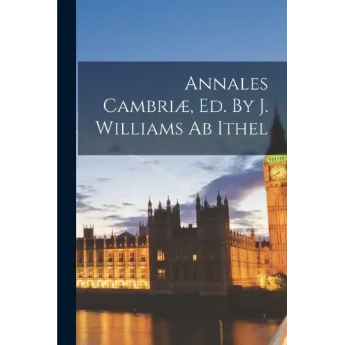 Annales Cambriæ, Ed. By J. Williams Ab Ithel