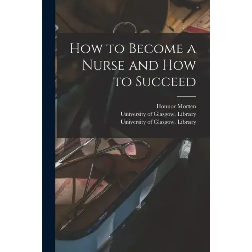How to Become a Nurse and How to Succeed [electronic Resource]
