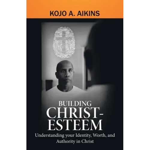 Building Christ-Esteem: Understanding Your Identity, Worth, and Authority in Christ