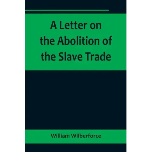A Letter on the Abolition of the Slave Trade; Addressed to the freeholders and other inhabitants of Yorkshire