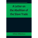 A Letter on the Abolition of the Slave Trade; Addressed to the freeholders and other inhabitants of Yorkshire
