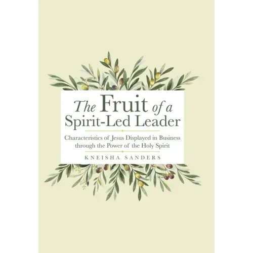 The Fruit of a Spirit-Led Leader: Characteristics of Jesus Displayed in Business Through the Power of the Holy Spirit