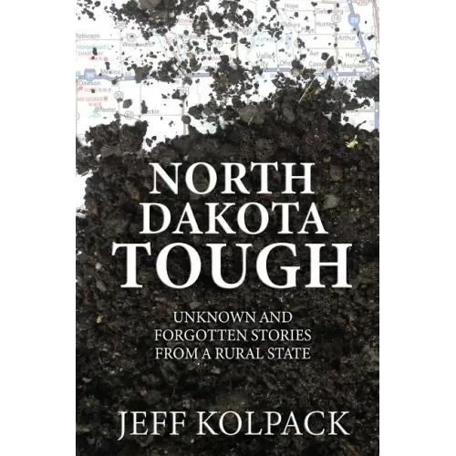North Dakota Tough: Unknown and Forgotten Stories from a Rural State