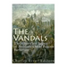 The Vandals: The History and Legacy of Antiquity's Most Famous Barbarians