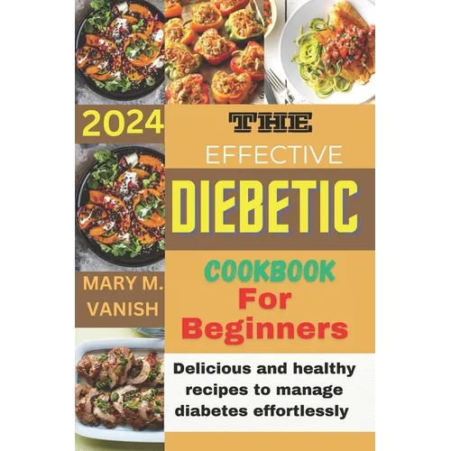 The Effective Diabetic Cookbook for Beginner 2024: Delicious and healthy recipes to manage diabetes effortlessly
