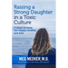 Raising a Strong Daughter in a Toxic Culture: 11 Steps to Keep Her Happy, Healthy, and Safe