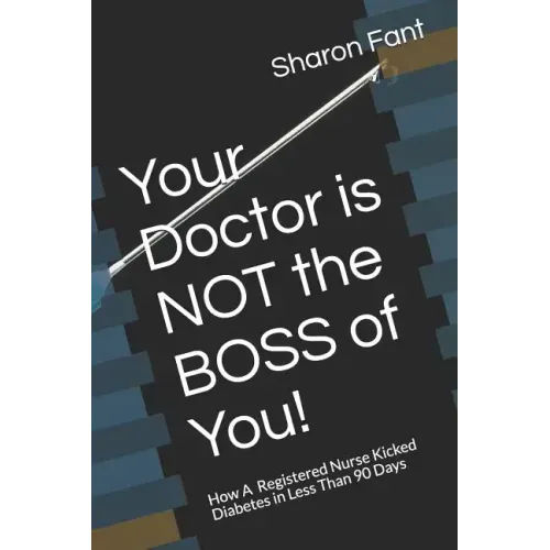 Your Doctor Is Not the Boss of You!: How a Registered Nurse Kicked Diabetes in Less Than 90 Days