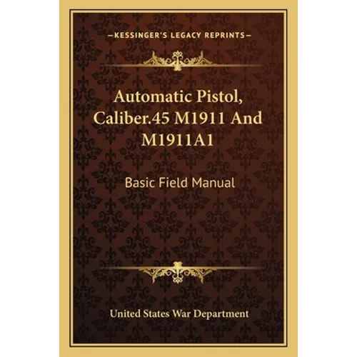 Automatic Pistol, Caliber.45 M1911 And M1911A1: Basic Field Manual