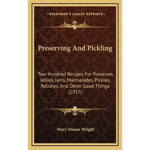 Preserving And Pickling: Two Hundred Recipes For Preserves, Jellies, Jams, Marmalades, Pickles, Relishes, And Other Good Things (1917)