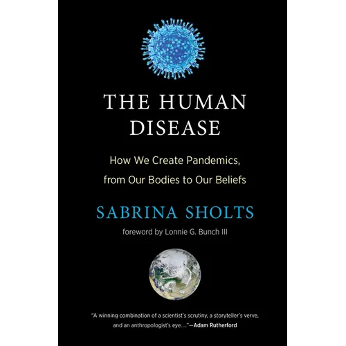 The Human Disease: How We Create Pandemics, from Our Bodies to Our Beliefs