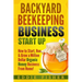 Backyard Beekeeping Business Strat Up: How to Start, Run & Grow a Million Dollar Organic Honey Business From Home!