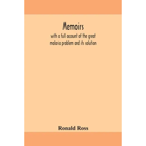 Memoirs, With A Full Account Of The Great Malaria Problem And Its Solution