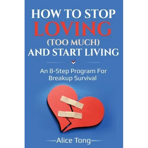 How to stop loving (too much) and start living: An 8-step program for breakup survival