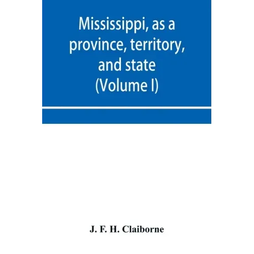Mississippi, as a province, territory, and state: with biographical notices of eminent citizens (Volume I)