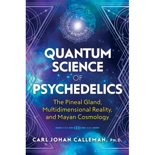 Quantum Science of Psychedelics: The Pineal Gland, Multidimensional Reality, and Mayan Cosmology