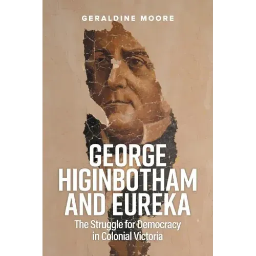 George Higinbotham and Eureka: The Struggle for Democracy in Colonial Victoria