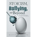 Stoicism, Bullying, and Beyond: How to Keep Your Head When Others Around You Have Lost Theirs and Blame You