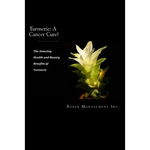 Turmeric: A Cancer Cure?: The Amazing Health and Beauty Benefits of Turmeric - Paperback