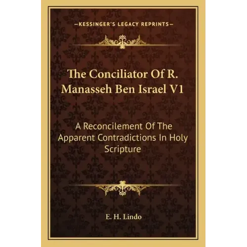 The Conciliator of R. Manasseh Ben Israel V1: A Reconcilement of the Apparent Contradictions in Holy Scripture