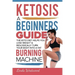 Ketosis: A Beginners Guide On How The Keto Diet Helps You Lose Weight & Biologically Turn Your Body Into A Fat Burning Machine