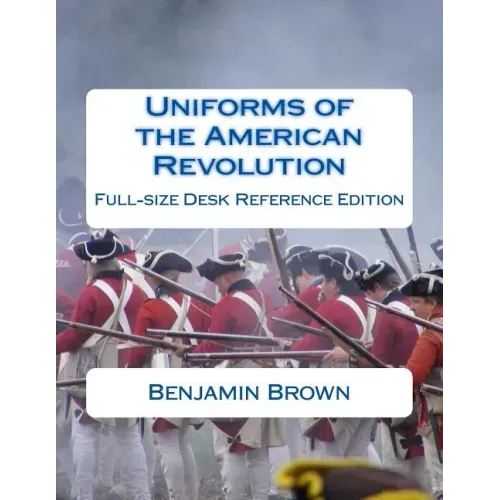 Uniforms of the American Revolution: Full-Size Desk Reference Edition