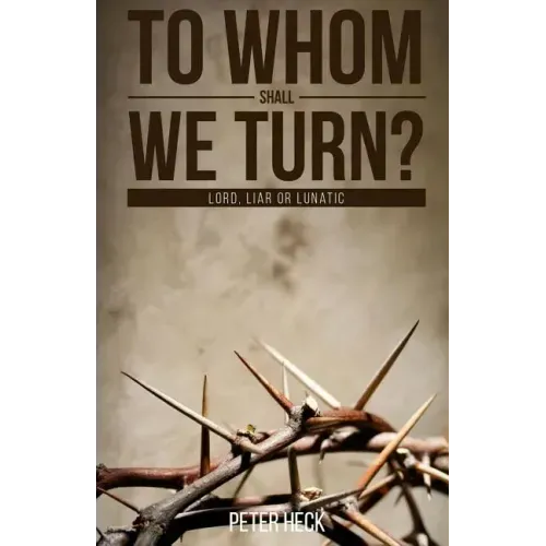 To Whom Shall We Turn?: Lord, Liar or Lunatic