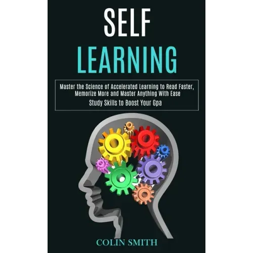 Self Learning: Master the Science of Accelerated Learning to Read Faster, Memorize More and Master Anything With Ease (Study Skills to Boost Your Gpa)