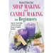 Soap Making and Candle Making for Beginners: Step by Step Guide to Do-It-Yourself Soaps and Candles Recipes