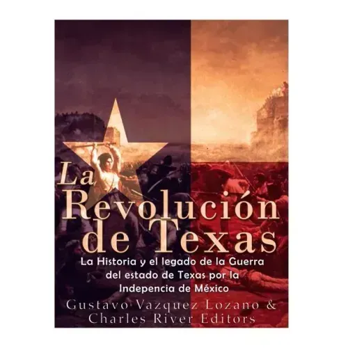 La Revolución de Texas: La historia y el legado de la Guerra del estado de Texas por la Independencia de México