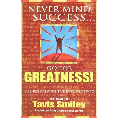 Never Mind Success - Go for Greatness!: The Best Advice I've Ever Received