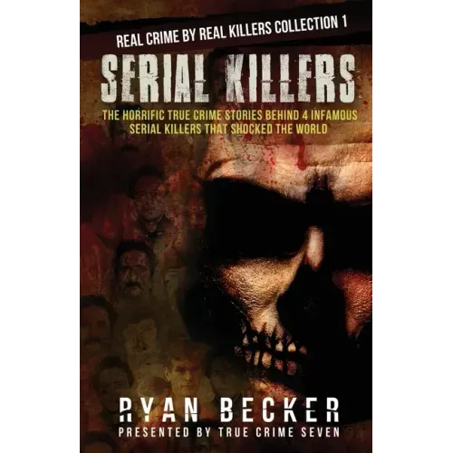 Serial Killers: The Horrific True Crime Stories Behind 4 Infamous Serial Killers That Shocked The World