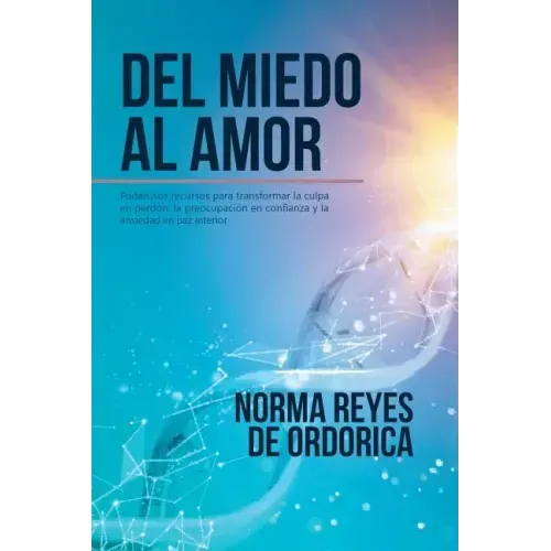 Del miedo al amor: Poderosos recursos para transformar la culpa en perdón, la preocupación en confianza y la ansiedad en paz interior