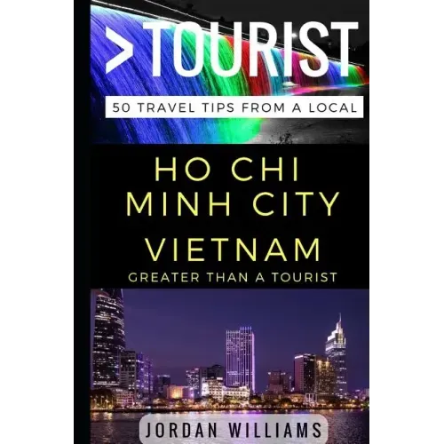 Greater Than a Tourist - Ho Chi Minh City Vietnam: 50 Travel Tips from a Local