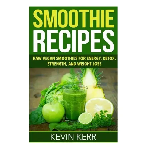Smoothie Recipes: Raw Vegan Smoothies for Energy, Detox, Strength, and Weight Loss.
