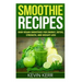Smoothie Recipes: Raw Vegan Smoothies for Energy, Detox, Strength, and Weight Loss.