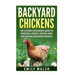 Backyard Chickens: The Ultimate Beginners Guide to Choosing a Breed, Chicken Coop, and Raising Backyard Chickens